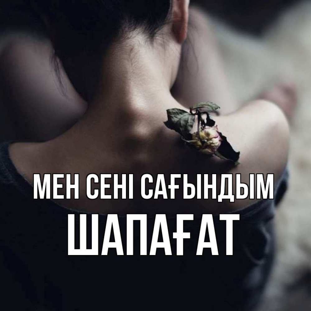 Күн сайын ашық хат с именем, ШАПАҒАТ Мен сені сағындым засох цветок Онлайн тегін жүктеп алу тілектері бар керемет карта 