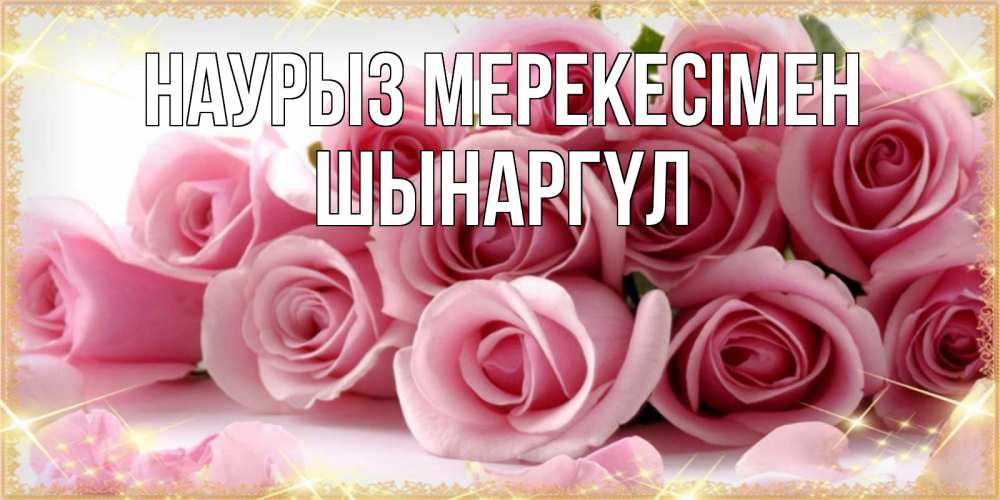 Күн сайын ашық хат с именем, ШЫНАРГҮЛ Наурыз мерекесімен поздравления женщин с праздник весны наурыз Онлайн тегін жүктеп алу тілектері бар керемет карта 