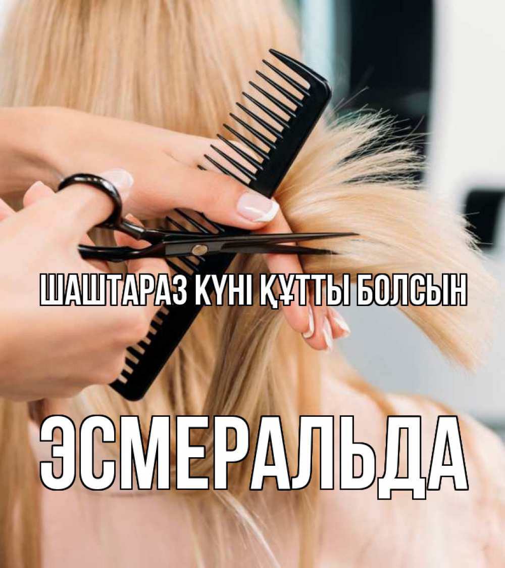 Күн сайын ашық хат с именем, Эсмеральда Шаштараз күні құтты болсын подстригают человека  1 Онлайн тегін жүктеп алу тілектері бар керемет карта 