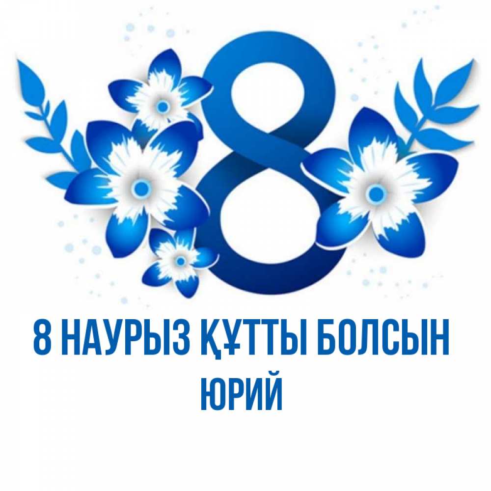 Күн сайын ашық хат с именем, Юрий 8 наурыз құтты болсын цветы Онлайн тегін жүктеп алу тілектері бар керемет карта 