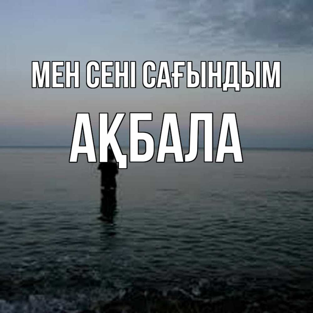 Күн сайын ашық хат с именем, АҚБАЛА Мен сені сағындым скука Онлайн тегін жүктеп алу тілектері бар керемет карта 