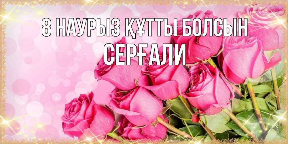 Күн сайын ашық хат с именем, СЕРҒАЛИ 8 наурыз құтты болсын красивая новая подписанная открытка для девушки на 8 марта Онлайн тегін жүктеп алу тілектері бар керемет карта 