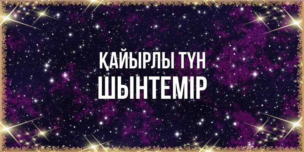 Күн сайын ашық хат с именем, ШЫНТЕМІР Қайырлы түн хорошего сна Онлайн тегін жүктеп алу тілектері бар керемет карта 