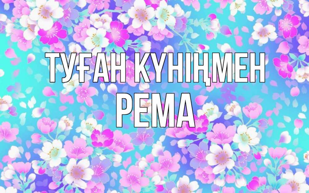 Күн сайын ашық хат с именем, Рема Туған күніңмен открытка с заливкой Онлайн тегін жүктеп алу тілектері бар керемет карта 