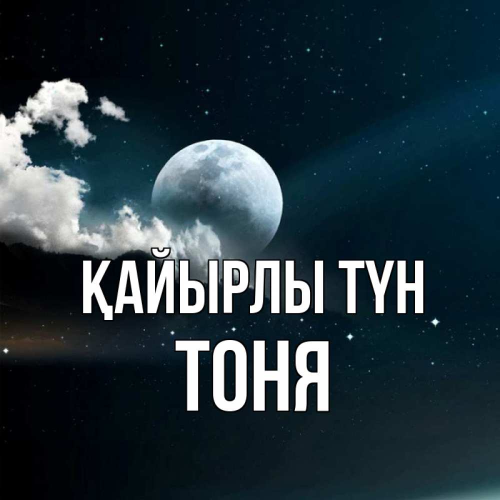 Күн сайын ашық хат с именем, Тоня Қайырлы түн облака в лунном свете Онлайн тегін жүктеп алу тілектері бар керемет карта 