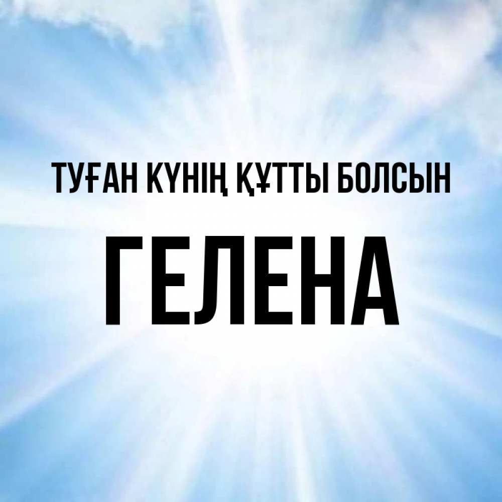 Күн сайын ашық хат с именем, Гелена Туған күнің құтты болсын свет небесный Онлайн тегін жүктеп алу тілектері бар керемет карта 