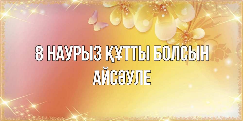 Күн сайын ашық хат с именем, АЙСӘУЛЕ 8 наурыз құтты болсын бесплатные открытки на международный женский день Онлайн тегін жүктеп алу тілектері бар керемет карта 