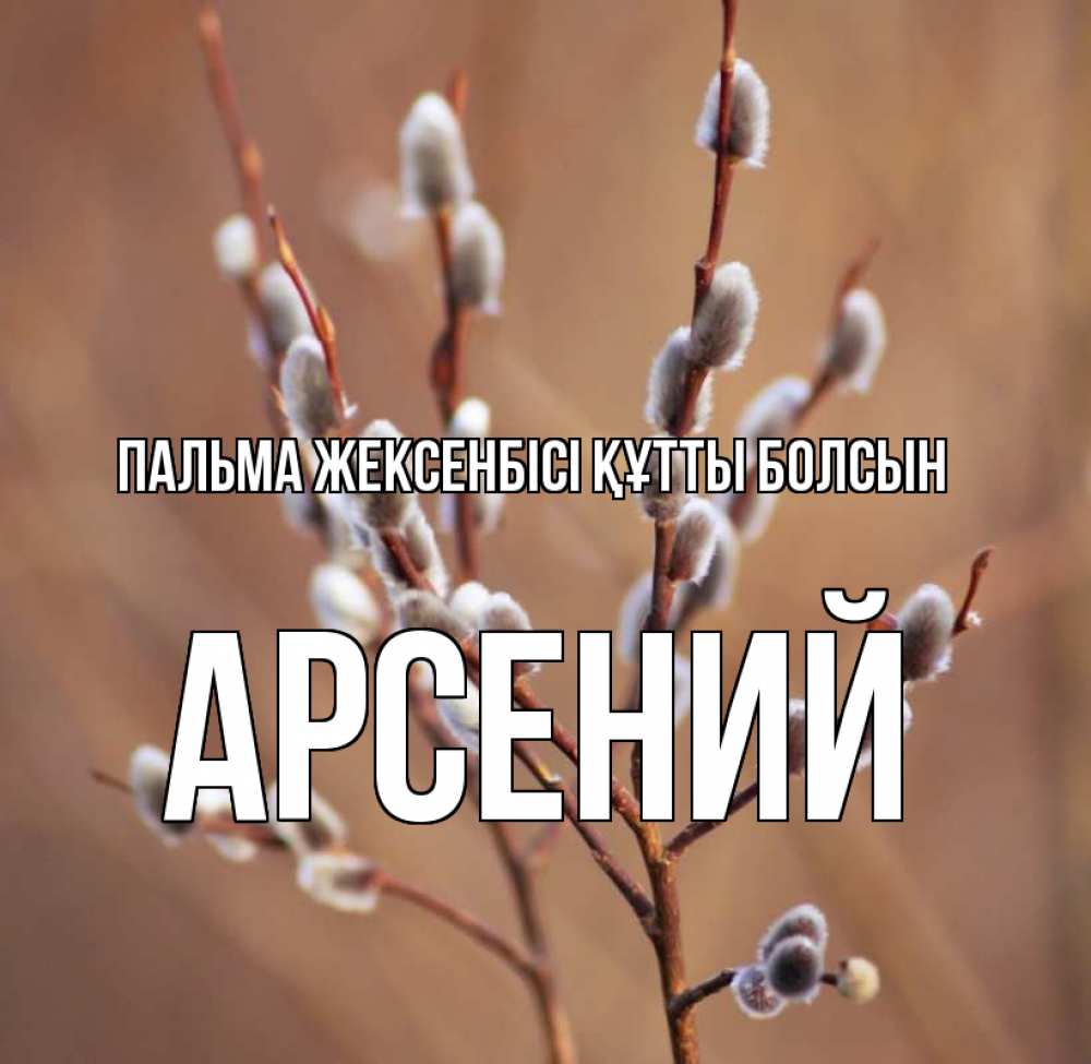 Күн сайын ашық хат с именем, Арсений Пальма жексенбісі құтты болсын верба Онлайн тегін жүктеп алу тілектері бар керемет карта 