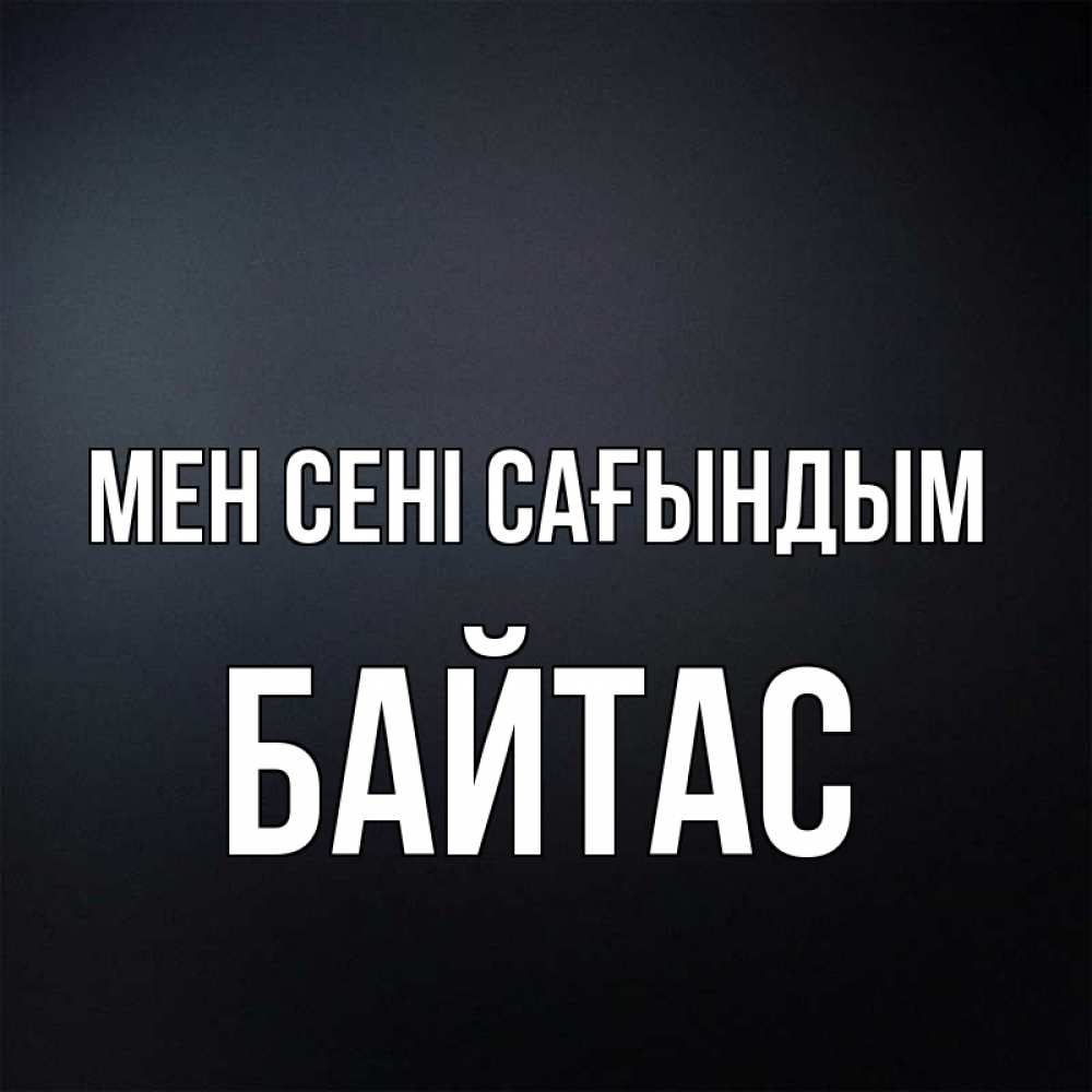 Күн сайын ашық хат с именем, Байтас Мен сені сағындым с подписью Онлайн тегін жүктеп алу тілектері бар керемет карта 