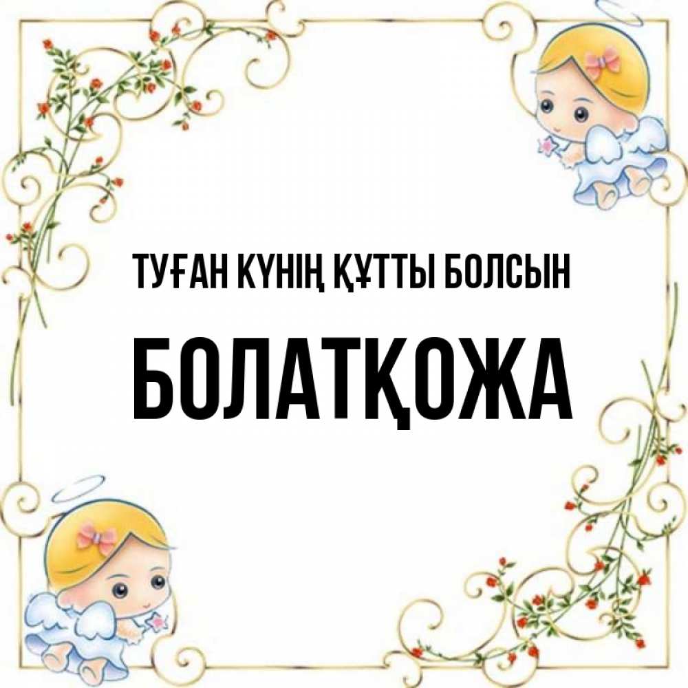 Күн сайын ашық хат с именем, Болатқожа Туған күнің құтты болсын девочки ангелы Онлайн тегін жүктеп алу тілектері бар керемет карта 