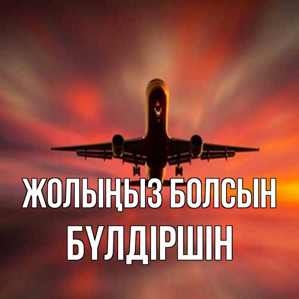 Күн сайын ашық хат с именем, БҮЛДІРШІН Жолыңыз болсын самолет набирает высоту Онлайн тегін жүктеп алу тілектері бар керемет карта 