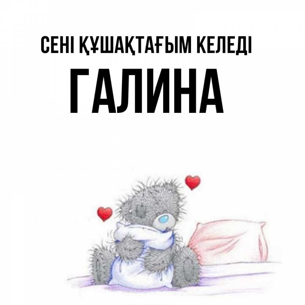Күн сайын ашық хат с именем, Галина сені құшақтағым келеді сердечки мишка Тедди и кроватка Онлайн тегін жүктеп алу тілектері бар керемет карта 