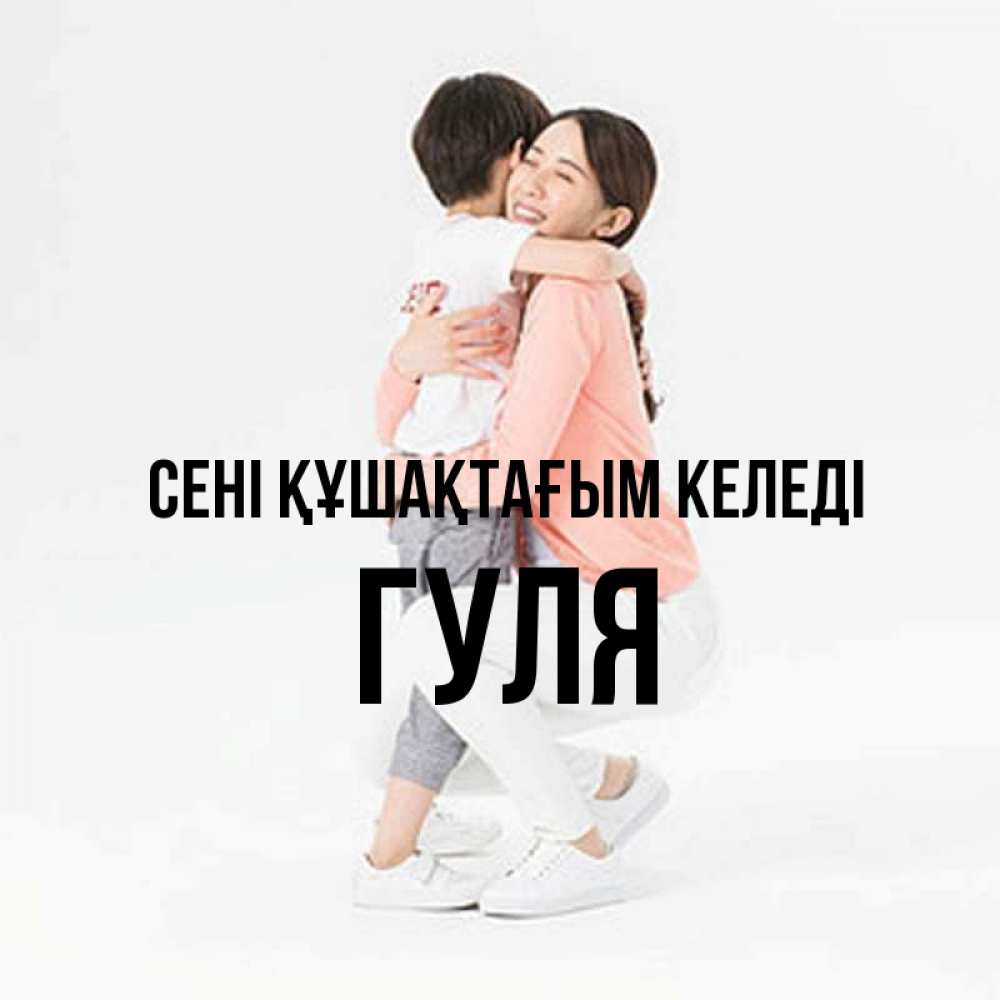 Күн сайын ашық хат с именем, Гуля сені құшақтағым келеді соскучилась по сыну Онлайн тегін жүктеп алу тілектері бар керемет карта 