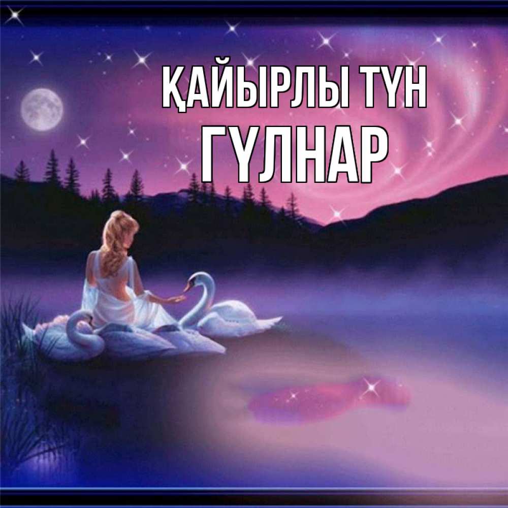 Күн сайын ашық хат с именем, ГҮЛНАР Қайырлы түн луна Онлайн тегін жүктеп алу тілектері бар керемет карта 