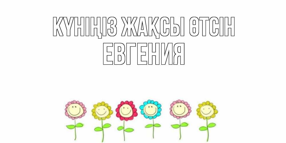 Күн сайын ашық хат с именем, Евгения Күніңіз жақсы өтсін открытка на каждый день позитивного дня Онлайн тегін жүктеп алу тілектері бар керемет карта 