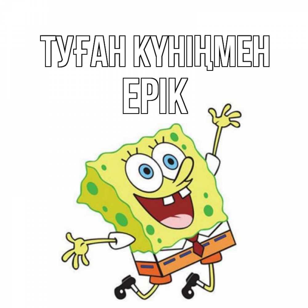 Күн сайын ашық хат с именем, Ерік Туған күніңмен губка боб Онлайн тегін жүктеп алу тілектері бар керемет карта 
