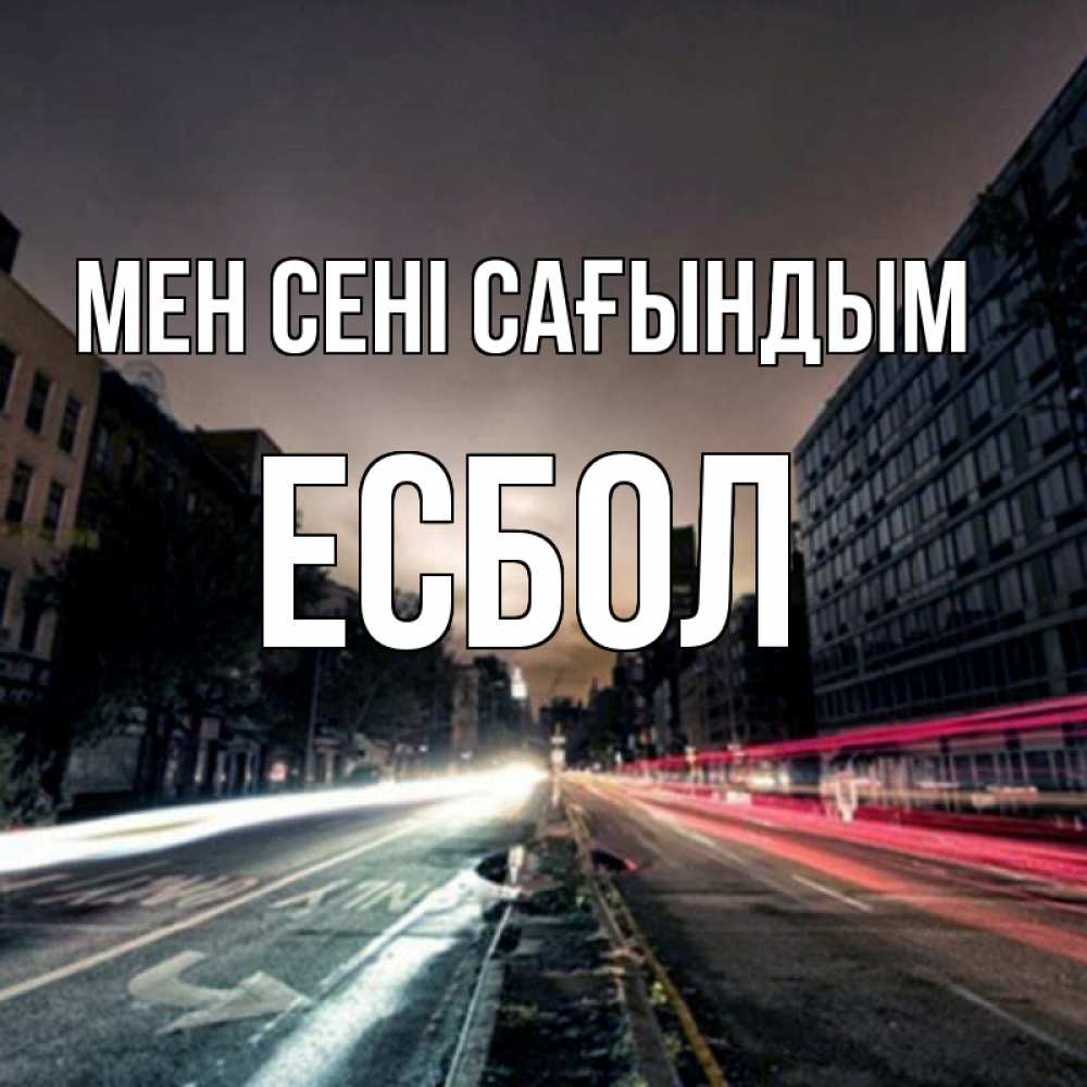 Күн сайын ашық хат с именем, Есбол Мен сені сағындым приезжай Онлайн тегін жүктеп алу тілектері бар керемет карта 