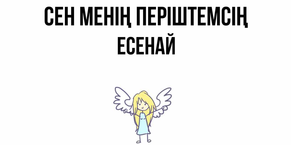 Күн сайын ашық хат с именем, Есенай Сен менің періштемсің ангел Онлайн тегін жүктеп алу тілектері бар керемет карта 