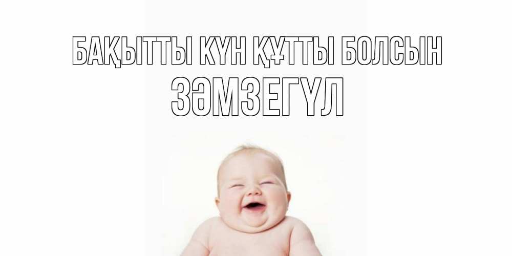 Күн сайын ашық хат с именем, ЗӘМЗЕГҮЛ Бақытты күн құтты болсын ребенок Онлайн тегін жүктеп алу тілектері бар керемет карта 