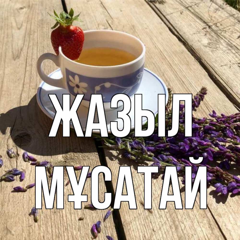 Күн сайын ашық хат с именем, Мұсатай Жазыл чай Онлайн тегін жүктеп алу тілектері бар керемет карта 
