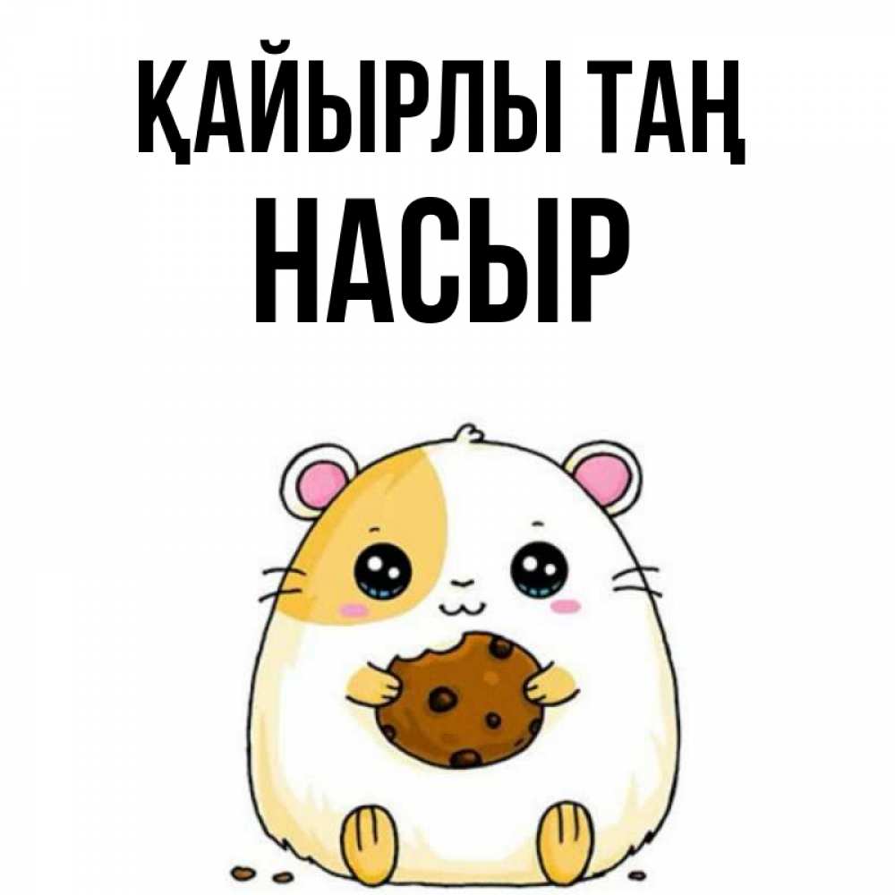 Күн сайын ашық хат с именем, НАСЫР Қайырлы таң есть печеньку. Утречко Онлайн тегін жүктеп алу тілектері бар керемет карта 