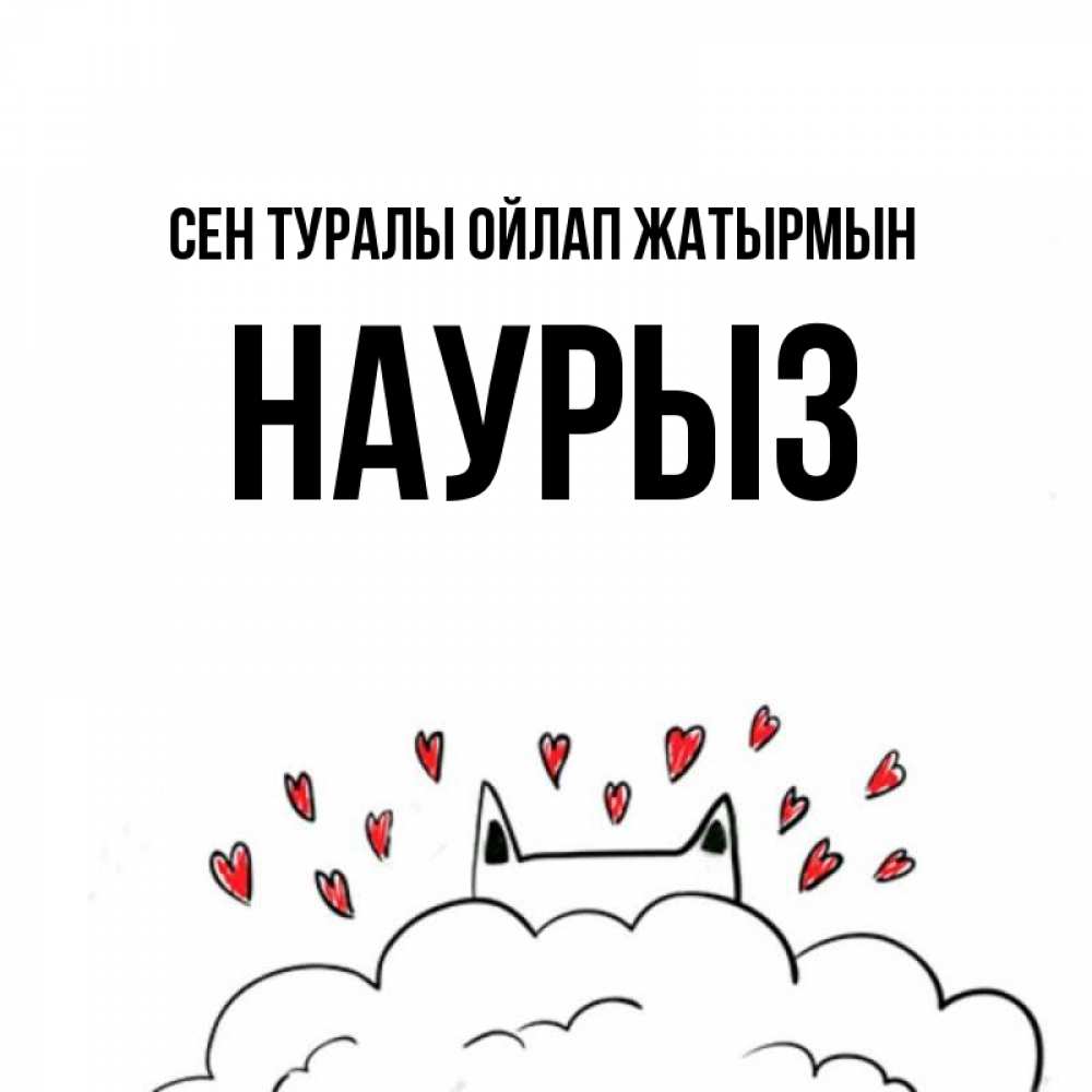 Күн сайын ашық хат с именем, НАУРЫЗ Сен туралы ойлап жатырмын кот за облаком Онлайн тегін жүктеп алу тілектері бар керемет карта 