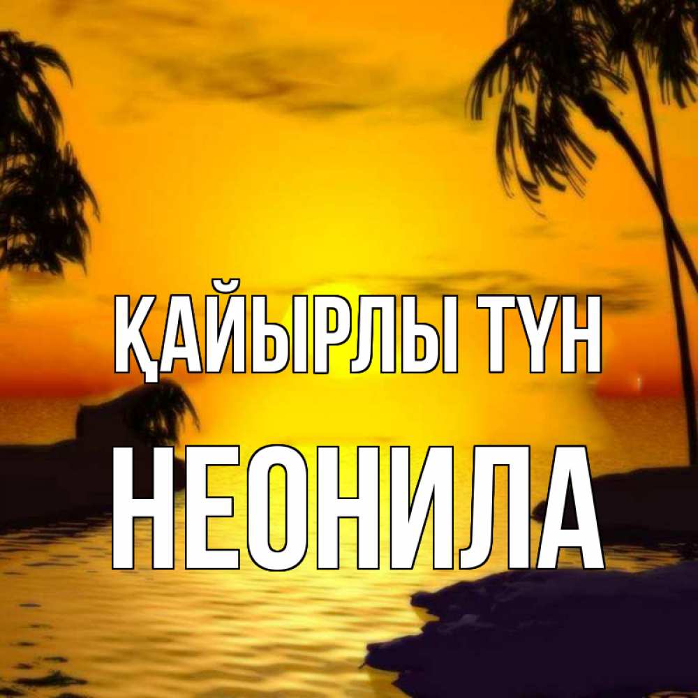 Күн сайын ашық хат с именем, Неонила Қайырлы түн остров Онлайн тегін жүктеп алу тілектері бар керемет карта 