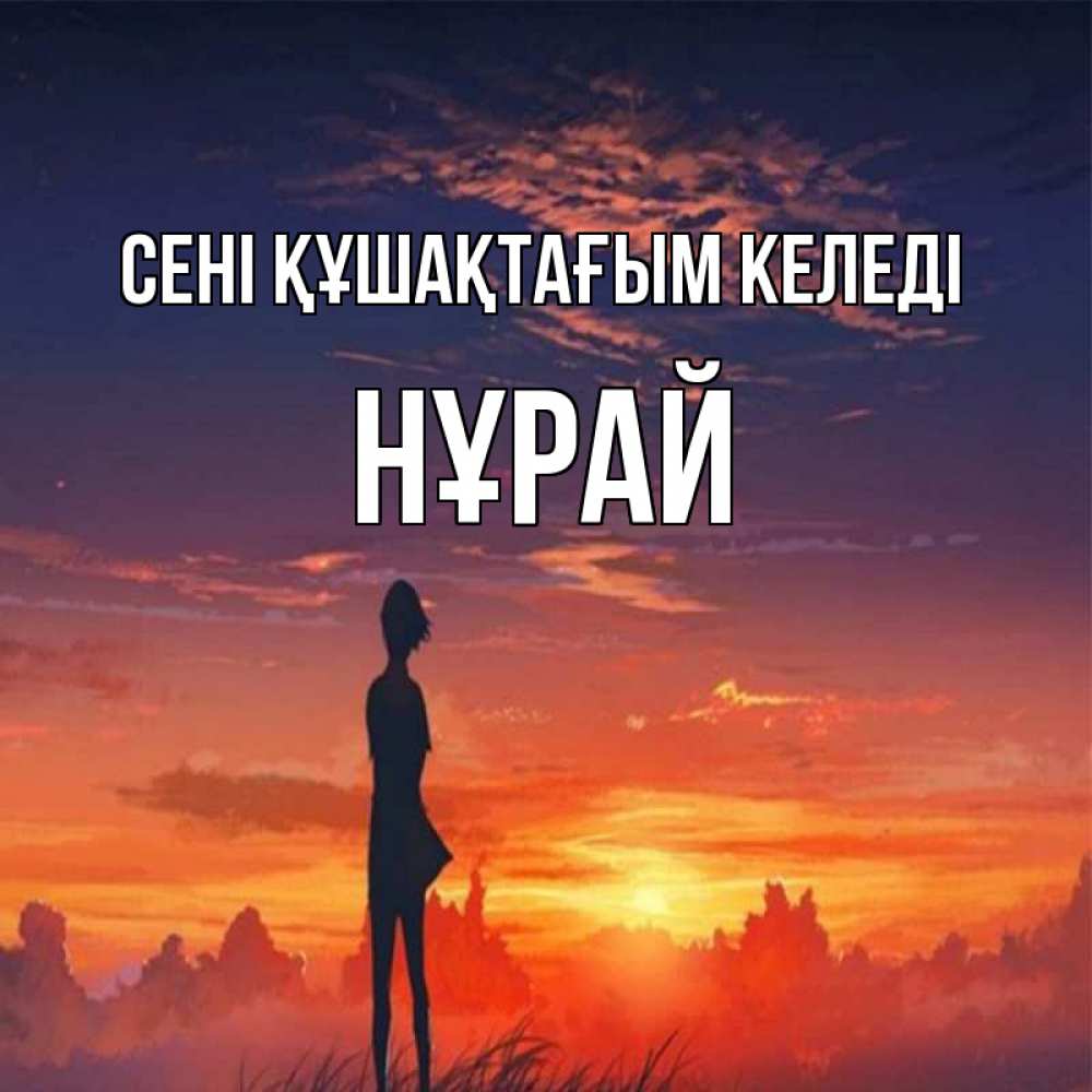 Күн сайын ашық хат с именем, НҰРАЙ сені құшақтағым келеді стройная девушка Онлайн тегін жүктеп алу тілектері бар керемет карта 