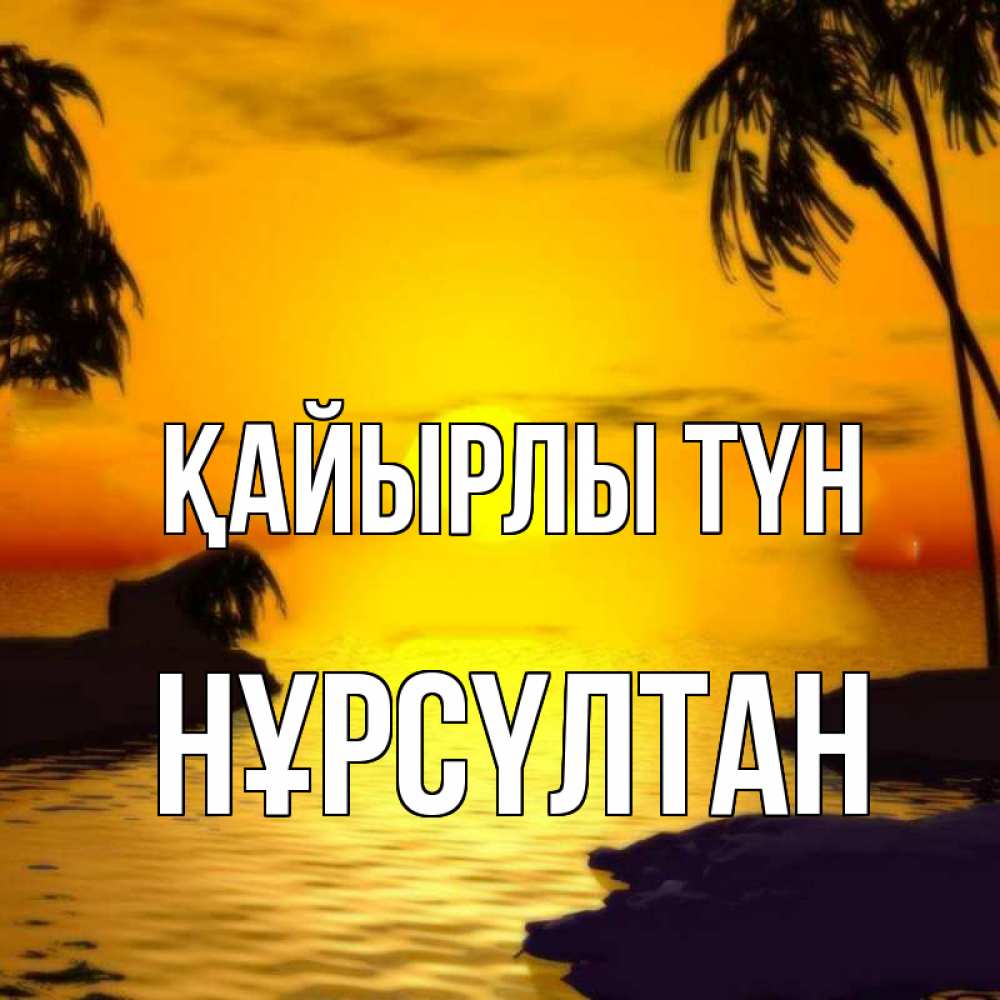Күн сайын ашық хат с именем, НҰРСҮЛТАН Қайырлы түн остров Онлайн тегін жүктеп алу тілектері бар керемет карта 
