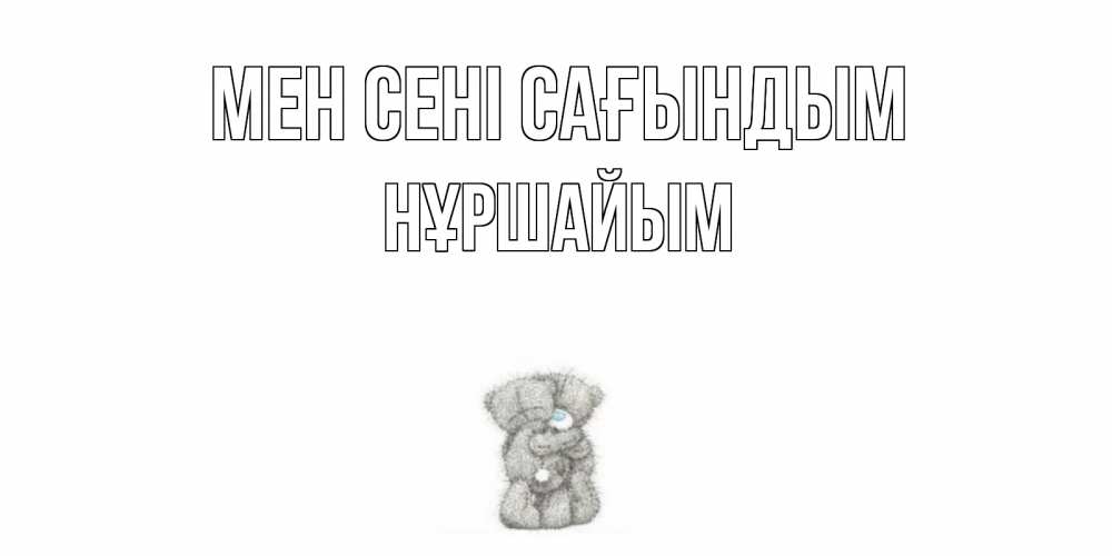 Күн сайын ашық хат с именем, НҰРШАЙЫМ Мен сені сағындым мишки Онлайн тегін жүктеп алу тілектері бар керемет карта 