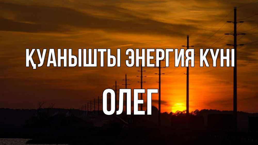 Күн сайын ашық хат с именем, Олег Қуанышты энергия күні столбы провода закат Онлайн тегін жүктеп алу тілектері бар керемет карта 