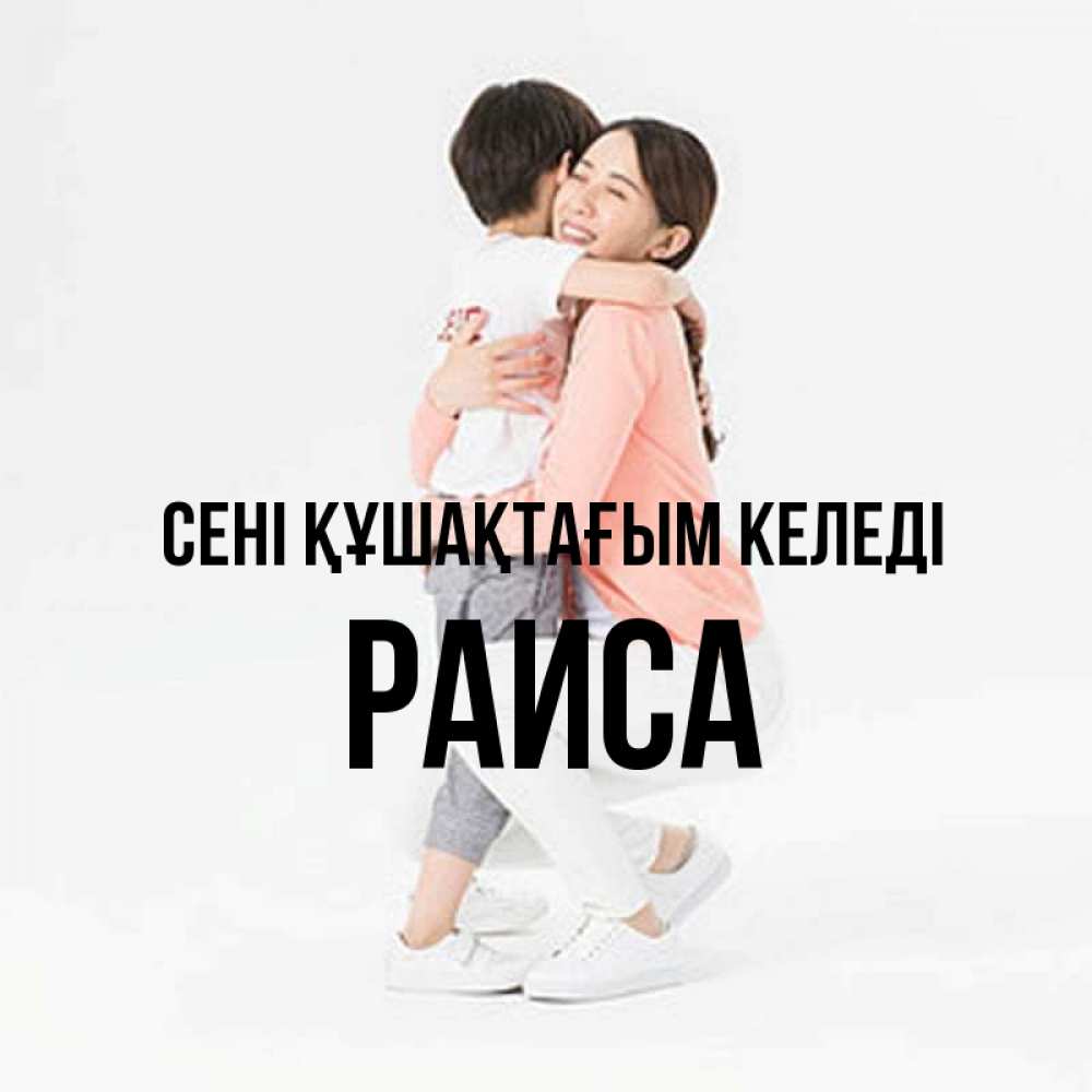 Күн сайын ашық хат с именем, Раиса сені құшақтағым келеді соскучилась по сыну Онлайн тегін жүктеп алу тілектері бар керемет карта 