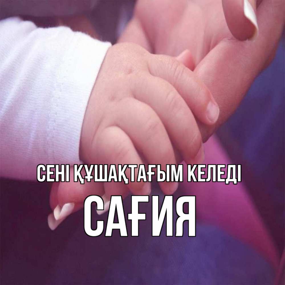 Күн сайын ашық хат с именем, САҒИЯ сені құшақтағым келеді мама с ребенком Онлайн тегін жүктеп алу тілектері бар керемет карта 