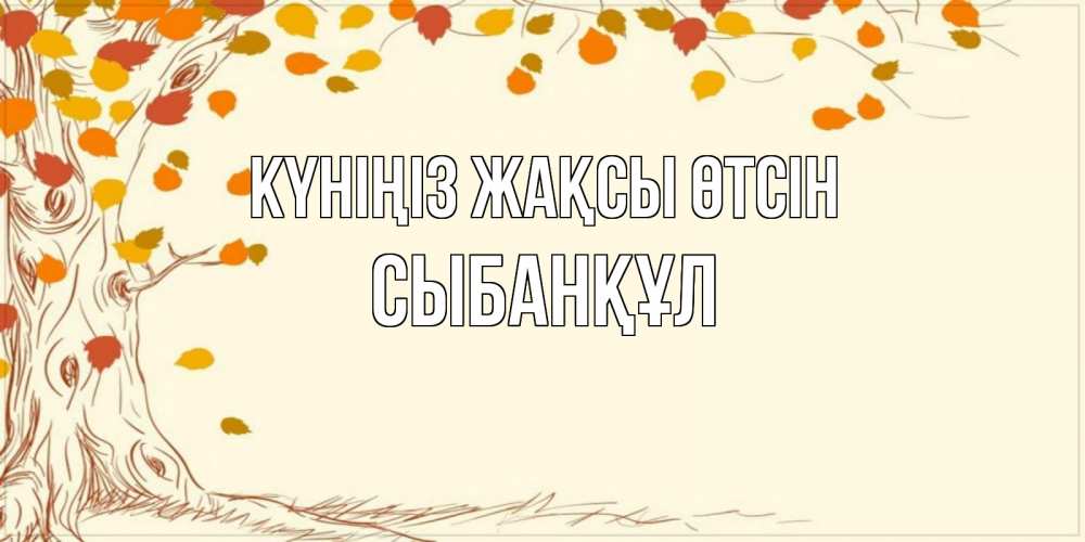Күн сайын ашық хат с именем, СЫБАНҚҰЛ Күніңіз жақсы өтсін осенний листопад Онлайн тегін жүктеп алу тілектері бар керемет карта 