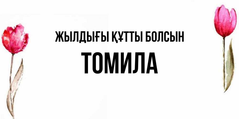 Күн сайын ашық хат с именем, Томила Жылдығы құтты болсын открытки акварелью с цветами Онлайн тегін жүктеп алу тілектері бар керемет карта 