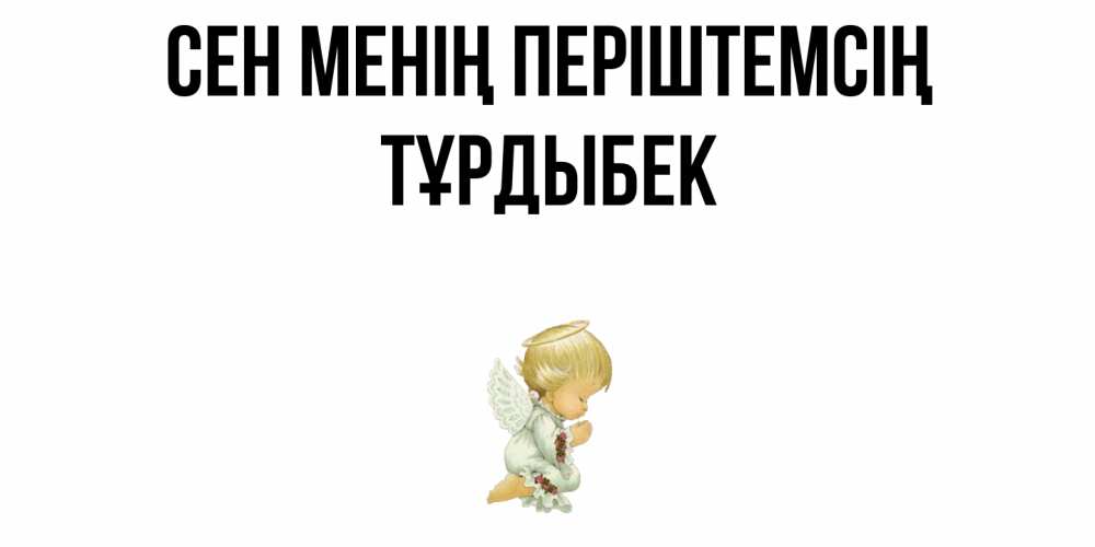 Күн сайын ашық хат с именем, ТҰРДЫБЕК Сен менің періштемсің ангел Онлайн тегін жүктеп алу тілектері бар керемет карта 