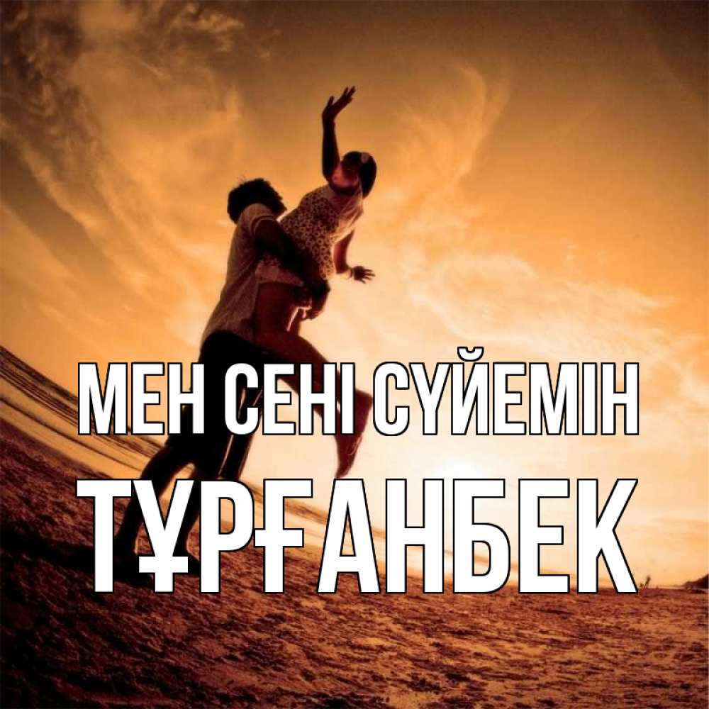 Күн сайын ашық хат с именем, ТҰРҒАНБЕК Мен сені сүйемін парень держит девушку Онлайн тегін жүктеп алу тілектері бар керемет карта 