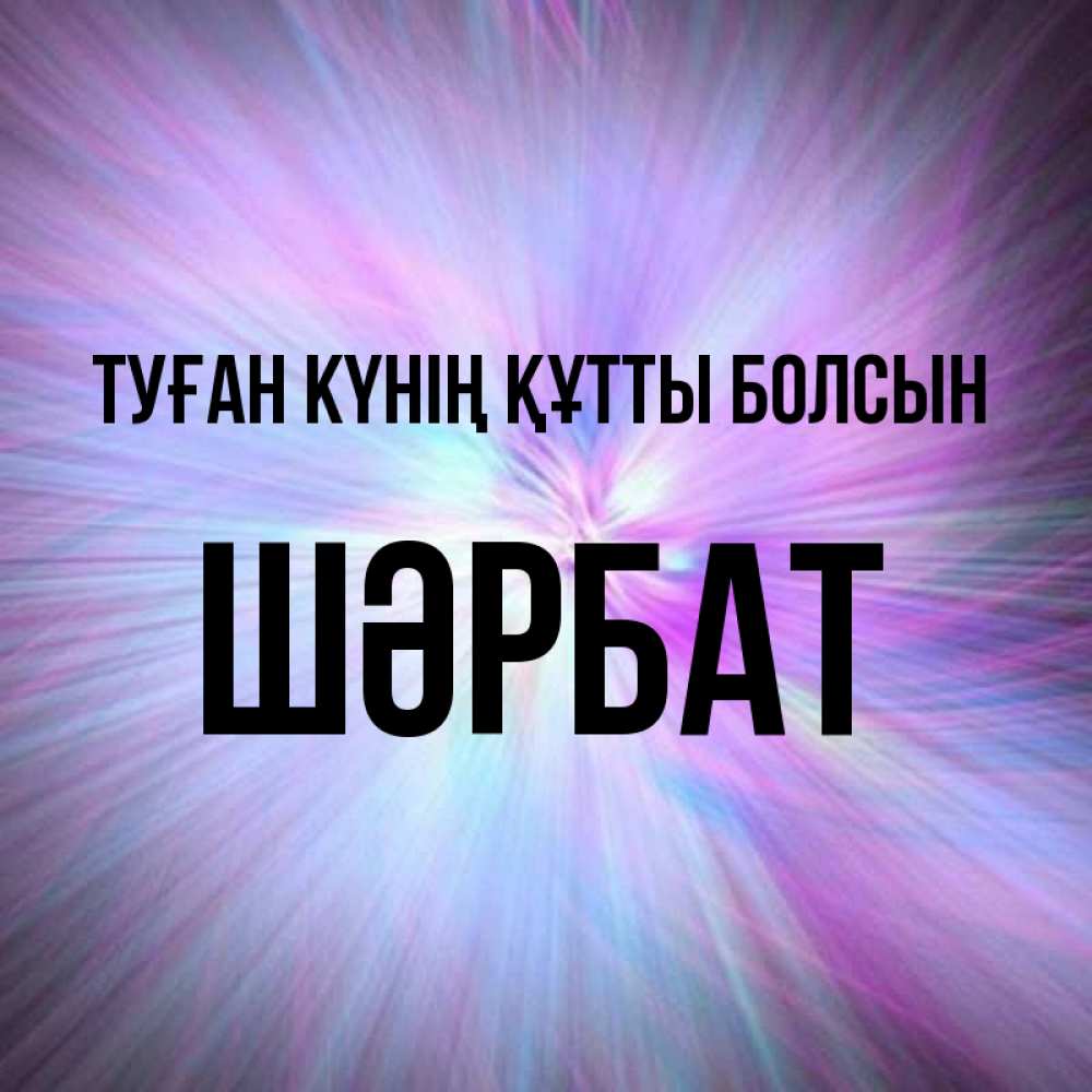 Күн сайын ашық хат с именем, ШӘРБАТ Туған күнің құтты болсын ангельский свет Онлайн тегін жүктеп алу тілектері бар керемет карта 