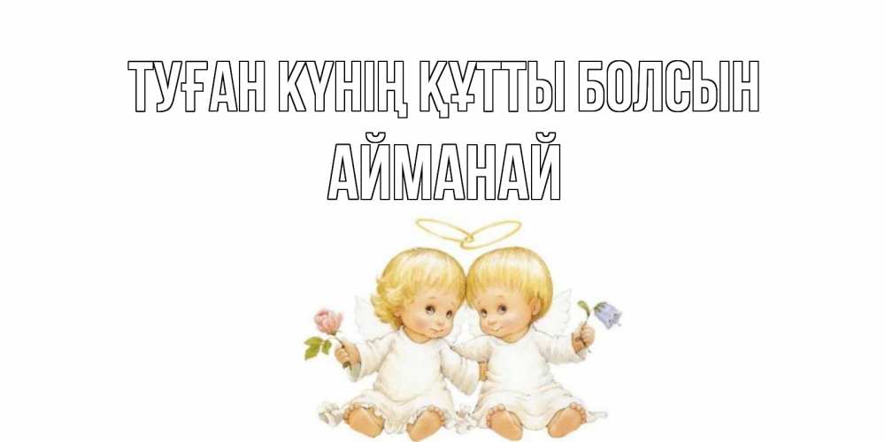 Күн сайын ашық хат с именем, Айманай Туған күнің құтты болсын Два ребенка ангела Онлайн тегін жүктеп алу тілектері бар керемет карта 