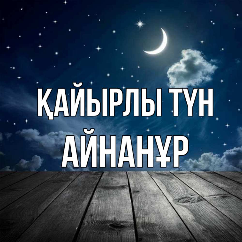 Күн сайын ашық хат с именем, Айнанұр Қайырлы түн месяц и звезда Онлайн тегін жүктеп алу тілектері бар керемет карта 