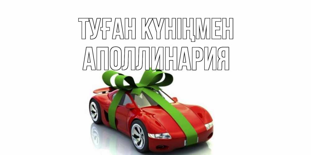 Күн сайын ашық хат с именем, Аполлинария Туған күніңмен машина, бантик Онлайн тегін жүктеп алу тілектері бар керемет карта 