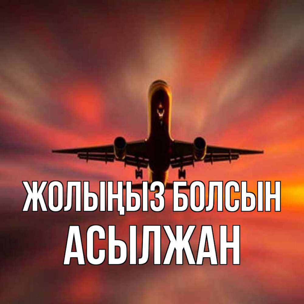 Күн сайын ашық хат с именем, Асылжан Жолыңыз болсын самолет набирает высоту Онлайн тегін жүктеп алу тілектері бар керемет карта 