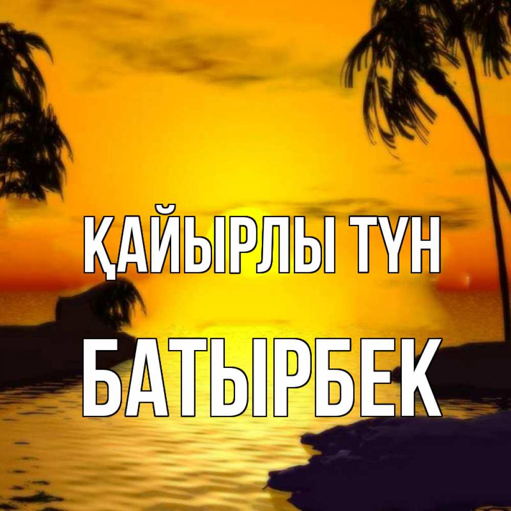 Күн сайын ашық хат с именем, Батырбек Қайырлы түн остров Онлайн тегін жүктеп алу тілектері бар керемет карта 