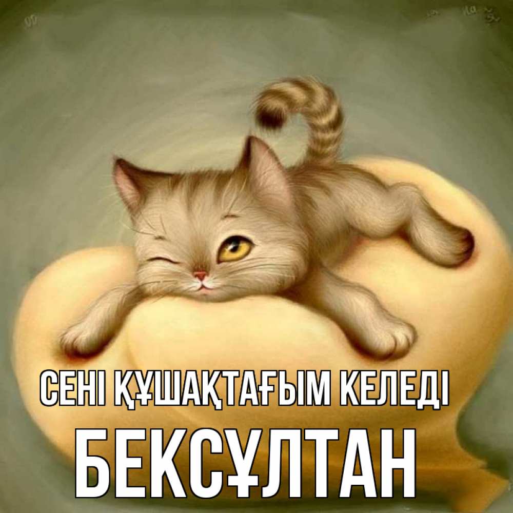 Күн сайын ашық хат с именем, Бексұлтан сені құшақтағым келеді кошечка Онлайн тегін жүктеп алу тілектері бар керемет карта 