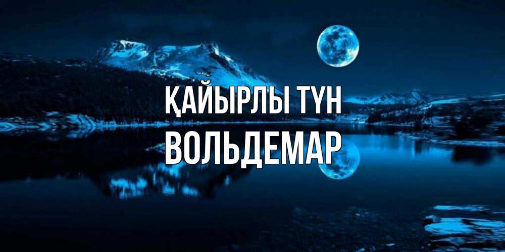 Күн сайын ашық хат с именем, Вольдемар Қайырлы түн луна, озеро, горы Онлайн тегін жүктеп алу тілектері бар керемет карта 