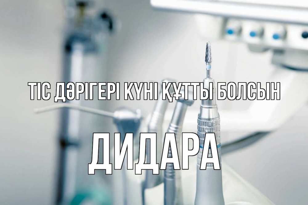 Күн сайын ашық хат с именем, ДИДАРА Тіс дәрігері күні құтты болсын с днем стоматолога  1 Онлайн тегін жүктеп алу тілектері бар керемет карта 