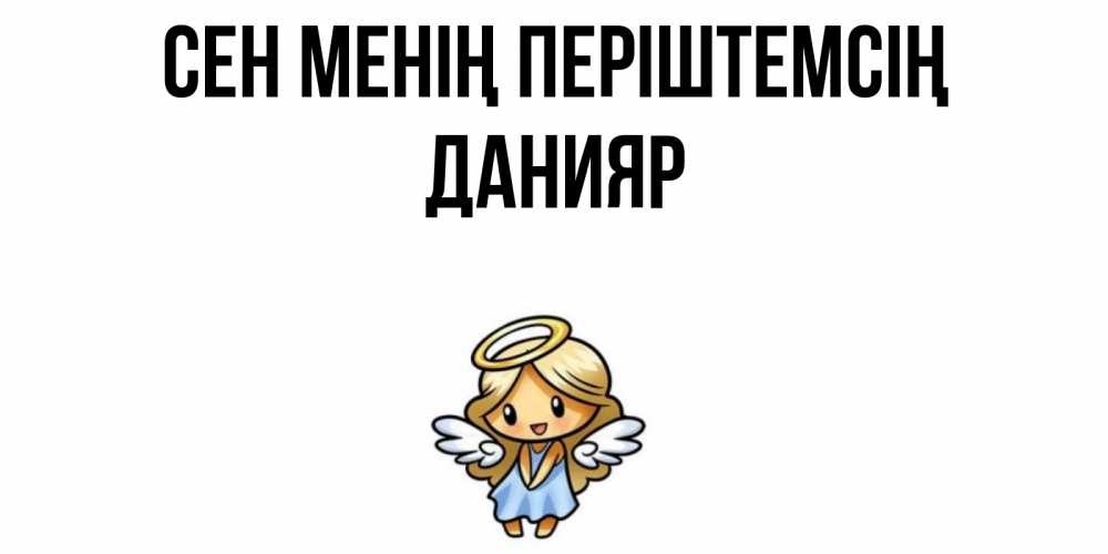 Күн сайын ашық хат с именем, Данияр Сен менің періштемсің ангел Онлайн тегін жүктеп алу тілектері бар керемет карта 