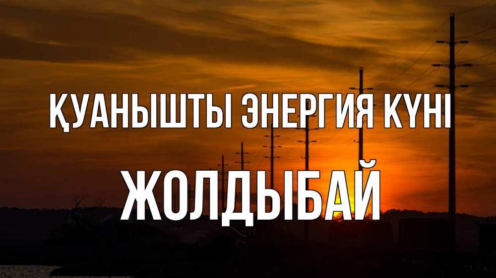 Күн сайын ашық хат с именем, Жолдыбай Қуанышты энергия күні столбы провода закат Онлайн тегін жүктеп алу тілектері бар керемет карта 