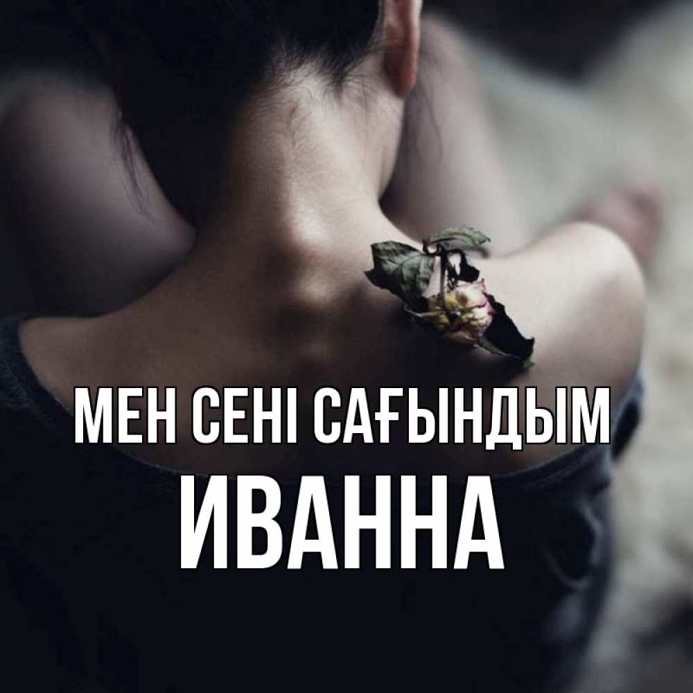 Күн сайын ашық хат с именем, Иванна Мен сені сағындым засох цветок Онлайн тегін жүктеп алу тілектері бар керемет карта 