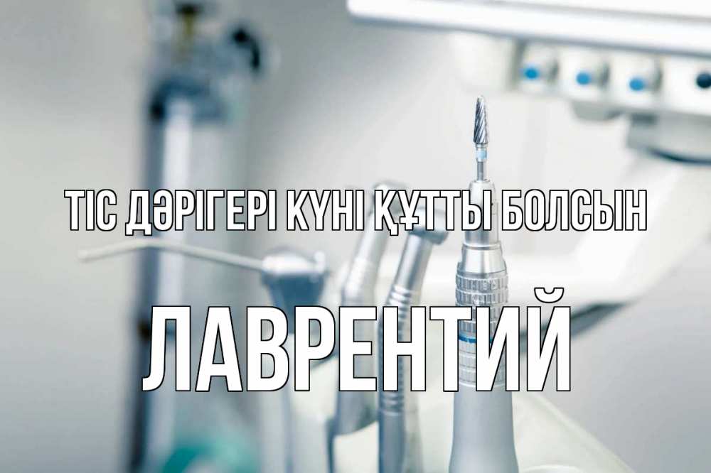 Күн сайын ашық хат с именем, Лаврентий Тіс дәрігері күні құтты болсын с днем стоматолога  1 Онлайн тегін жүктеп алу тілектері бар керемет карта 